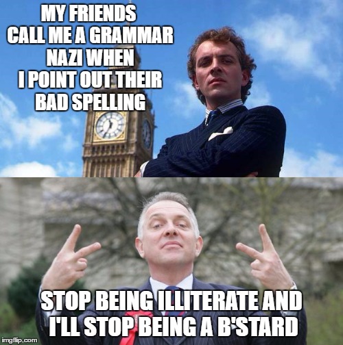 MY FRIENDS CALL ME A GRAMMAR NAZI WHEN I POINT OUT THEIR BAD SPELLING; STOP BEING ILLITERATE AND I'LL STOP BEING A B'STARD | image tagged in rik mayall | made w/ Imgflip meme maker