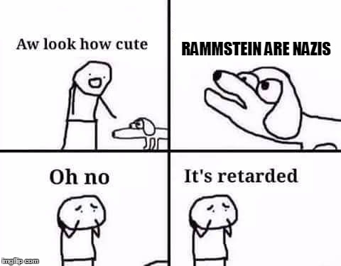 retarded dog | RAMMSTEIN ARE NAZIS | image tagged in retarded dog | made w/ Imgflip meme maker