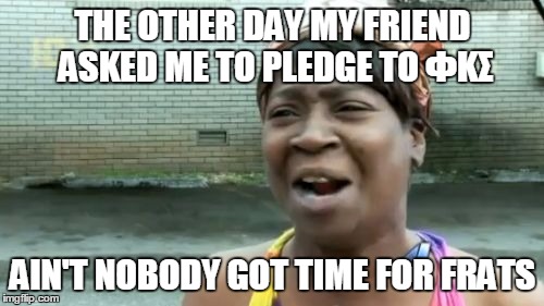 Ain't Nobody Got Time For That Meme | THE OTHER DAY MY FRIEND ASKED ME TO PLEDGE TO ΦΚΣ; AIN'T NOBODY GOT TIME FOR FRATS | image tagged in memes,aint nobody got time for that,funny,fraternities | made w/ Imgflip meme maker