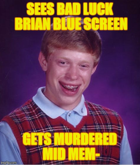 Bad Luck Brian Meme | SEES BAD LUCK BRIAN BLUE SCREEN GETS MURDERED MID MEM- | image tagged in memes,bad luck brian | made w/ Imgflip meme maker