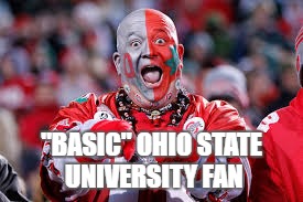 OSU ohio state fan | "BASIC" OHIO STATE UNIVERSITY FAN | image tagged in osu ohio state fan | made w/ Imgflip meme maker