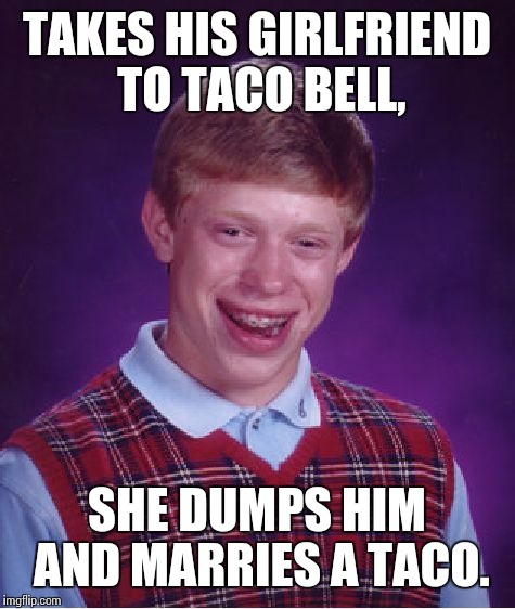 Bad Luck Brian Meme | TAKES HIS GIRLFRIEND TO TACO BELL, SHE DUMPS HIM AND MARRIES A TACO. | image tagged in memes,bad luck brian | made w/ Imgflip meme maker