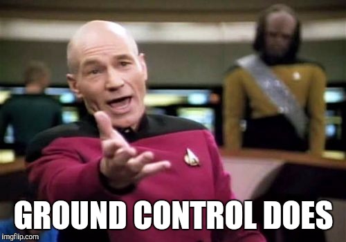 Picard Wtf Meme | GROUND CONTROL DOES | image tagged in memes,picard wtf | made w/ Imgflip meme maker