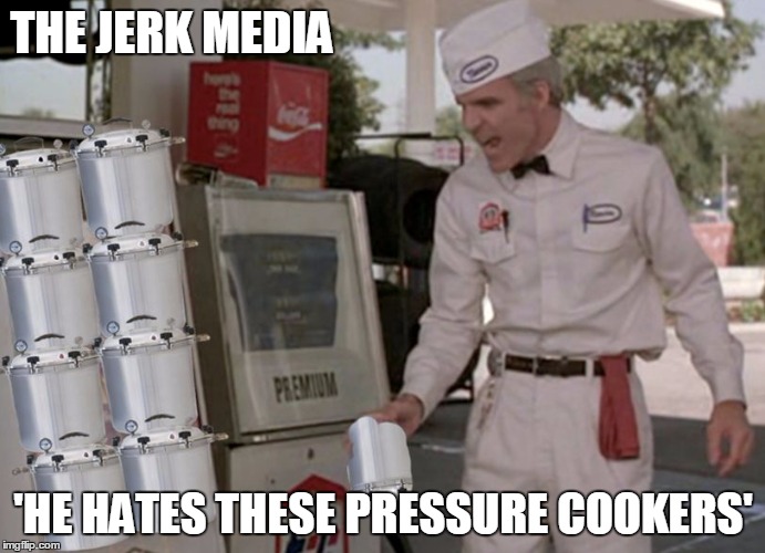 The Jerk Media | THE JERK MEDIA; 'HE HATES THESE PRESSURE COOKERS' | image tagged in the jerk media | made w/ Imgflip meme maker