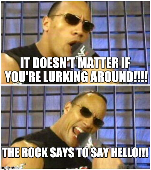 The Rock It Doesn't Matter | IT DOESN'T MATTER IF YOU'RE LURKING AROUND!!!! THE ROCK SAYS TO SAY HELLO!!! | image tagged in memes,the rock it doesnt matter | made w/ Imgflip meme maker