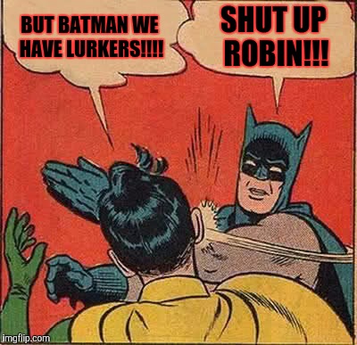 Batman Slapping Robin | BUT BATMAN WE HAVE LURKERS!!!! SHUT UP ROBIN!!! | image tagged in memes,batman slapping robin | made w/ Imgflip meme maker
