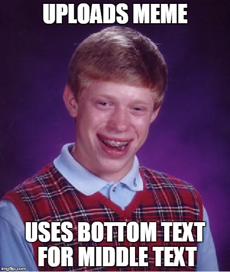 Bad Luck Brian | UPLOADS MEME; USES BOTTOM TEXT FOR MIDDLE TEXT | image tagged in memes,bad luck brian,2016,meme,text | made w/ Imgflip meme maker