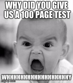 Angry Baby Meme | WHY DID YOU GIVE US A 100 PAGE TEST; WHHHHHHHHHHHHHHHHHHY | image tagged in memes,angry baby | made w/ Imgflip meme maker