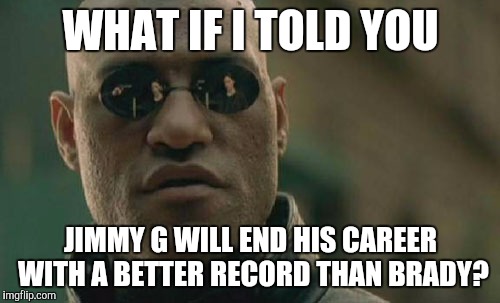 Matrix Morpheus Meme | WHAT IF I TOLD YOU JIMMY G WILL END HIS CAREER WITH A BETTER RECORD THAN BRADY? | image tagged in memes,matrix morpheus | made w/ Imgflip meme maker