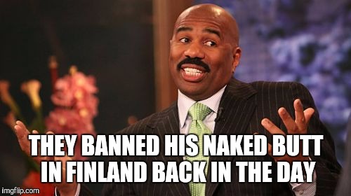 Steve Harvey Meme | THEY BANNED HIS NAKED BUTT IN FINLAND BACK IN THE DAY | image tagged in memes,steve harvey | made w/ Imgflip meme maker