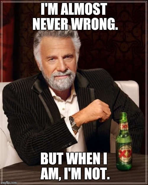 The Most Interesting Man In The World Meme | I'M ALMOST NEVER WRONG. BUT WHEN I AM, I'M NOT. | image tagged in memes,the most interesting man in the world | made w/ Imgflip meme maker