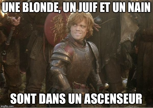 Tyrion Lannister | UNE BLONDE, UN JUIF ET UN NAIN; SONT DANS UN ASCENSEUR | image tagged in tyrion lannister | made w/ Imgflip meme maker