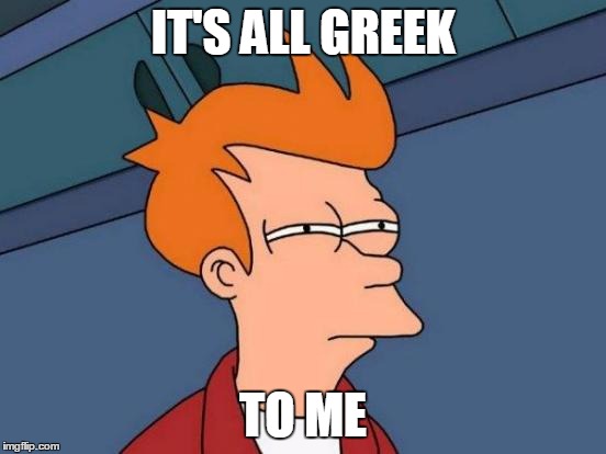 Futurama Fry Meme | IT'S ALL GREEK TO ME | image tagged in memes,futurama fry | made w/ Imgflip meme maker