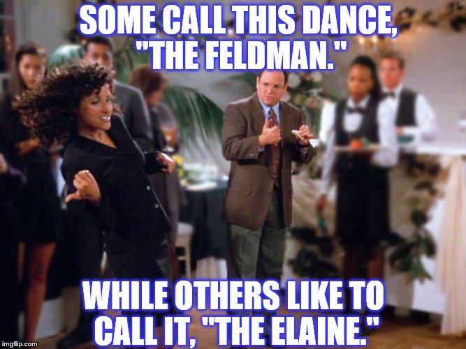 Dance Dance Evolution | SOME CALL THIS DANCE, "THE FELDMAN."; WHILE OTHERS LIKE TO CALL IT, "THE ELAINE." | image tagged in seinfeld | made w/ Imgflip meme maker