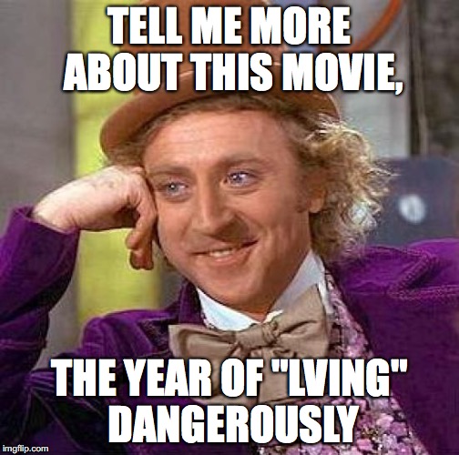 Creepy Condescending Wonka Meme | TELL ME MORE ABOUT THIS MOVIE, THE YEAR OF "LVING" DANGEROUSLY | image tagged in memes,creepy condescending wonka | made w/ Imgflip meme maker