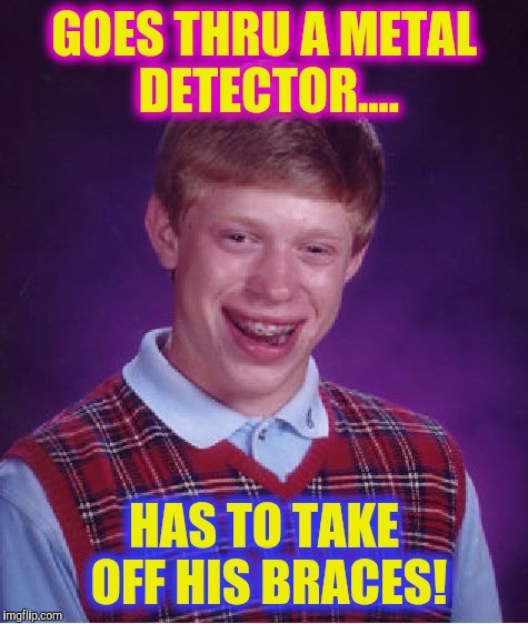 Airport security y u no let me thru! | GOES THRU A METAL DETECTOR.... HAS TO TAKE OFF HIS BRACES! | image tagged in memes,bad luck brian | made w/ Imgflip meme maker