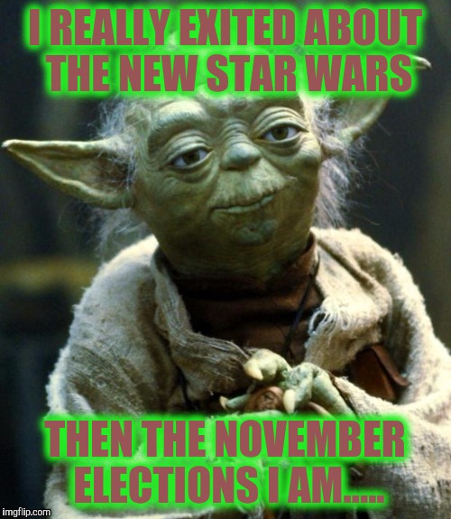 Star Wars Yoda Meme | I REALLY EXITED ABOUT THE NEW STAR WARS; THEN THE NOVEMBER ELECTIONS I AM..... | image tagged in memes,star wars yoda | made w/ Imgflip meme maker
