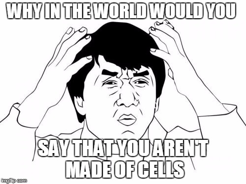 Jackie Chan WTF | WHY IN THE WORLD WOULD YOU; SAY THAT YOU AREN'T MADE OF CELLS | image tagged in memes,jackie chan wtf | made w/ Imgflip meme maker