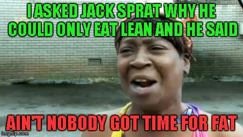 Ain't Nobody Got Time For That | I ASKED JACK SPRAT WHY HE COULD ONLY EAT LEAN AND HE SAID; AIN'T NOBODY GOT TIME FOR FAT | image tagged in memes,aint nobody got time for that | made w/ Imgflip meme maker