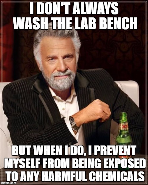 The Most Interesting Man In The World | I DON'T ALWAYS WASH THE LAB BENCH; BUT WHEN I DO, I PREVENT MYSELF FROM BEING EXPOSED TO ANY HARMFUL CHEMICALS | image tagged in memes,the most interesting man in the world | made w/ Imgflip meme maker