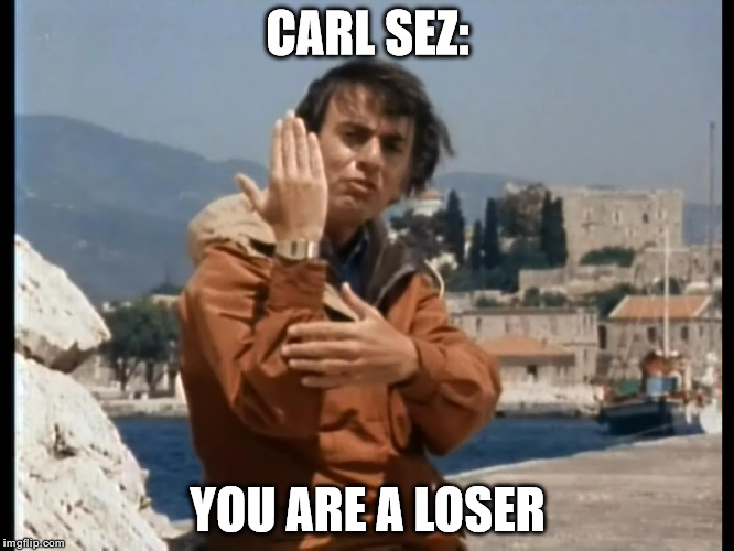 Carl Sez | CARL SEZ:; YOU ARE A LOSER | image tagged in memes,funny,carl sagan,loser | made w/ Imgflip meme maker