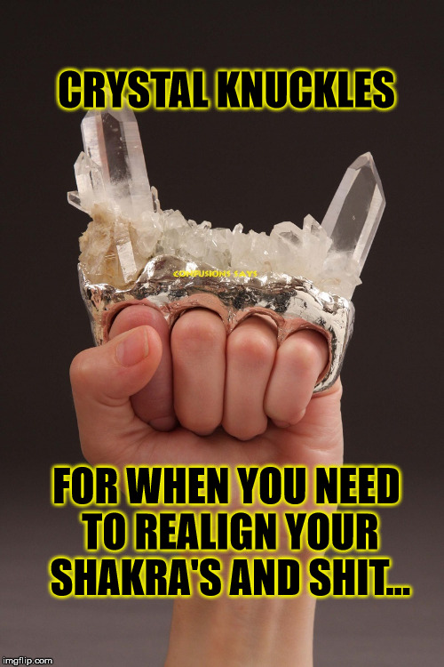 CRYSTAL KNUCKLES; FOR WHEN YOU NEED TO REALIGN YOUR SHAKRA'S AND SHIT... | image tagged in crystal knuckles | made w/ Imgflip meme maker
