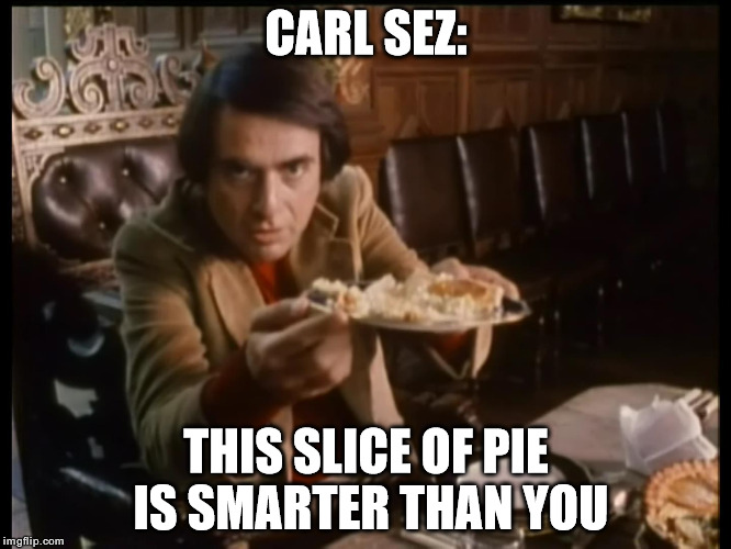 Carl Sez | CARL SEZ:; THIS SLICE OF PIE IS SMARTER THAN YOU | image tagged in memes,funny,carl sagan,pie | made w/ Imgflip meme maker