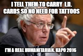 Bernie Sanders | I TELL THEM TO CARRY  I.D. CARDS SO NO NEED FOR TATTOOS; I'M A REAL HUMANITARIAN. KAPO 2016 | image tagged in bernie sanders | made w/ Imgflip meme maker