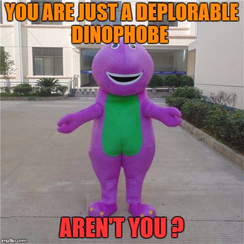 YOU ARE JUST A DEPLORABLE DINOPHOBE AREN'T YOU ? | made w/ Imgflip meme maker