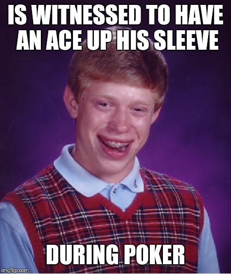 Bad Luck Brian | IS WITNESSED TO HAVE AN ACE UP HIS SLEEVE; DURING POKER | image tagged in memes,bad luck brian | made w/ Imgflip meme maker