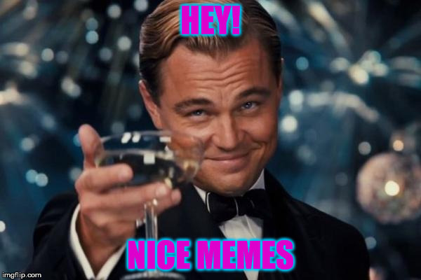 Leonardo Dicaprio Cheers | HEY! NICE MEMES | image tagged in memes,leonardo dicaprio cheers | made w/ Imgflip meme maker
