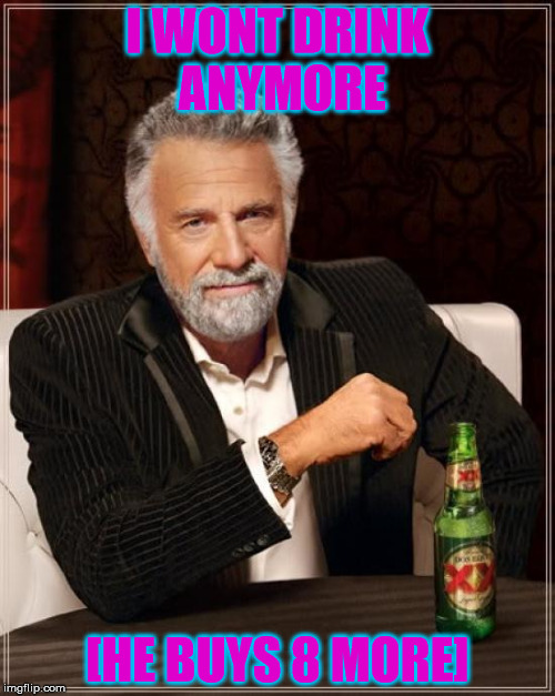 The Most Interesting Man In The World | I WONT DRINK ANYMORE; [HE BUYS 8 MORE] | image tagged in memes,the most interesting man in the world | made w/ Imgflip meme maker