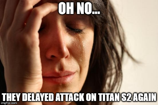 First World Problems | OH NO... THEY DELAYED ATTACK ON TITAN S2 AGAIN | image tagged in memes,first world problems | made w/ Imgflip meme maker