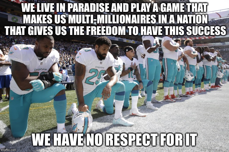 NFL protesters | WE LIVE IN PARADISE AND PLAY A GAME THAT MAKES US MULTI-MILLIONAIRES IN A NATION THAT GIVES US THE FREEDOM TO HAVE THIS SUCCESS; WE HAVE NO RESPECT FOR IT | image tagged in nfl scumbags,memes | made w/ Imgflip meme maker