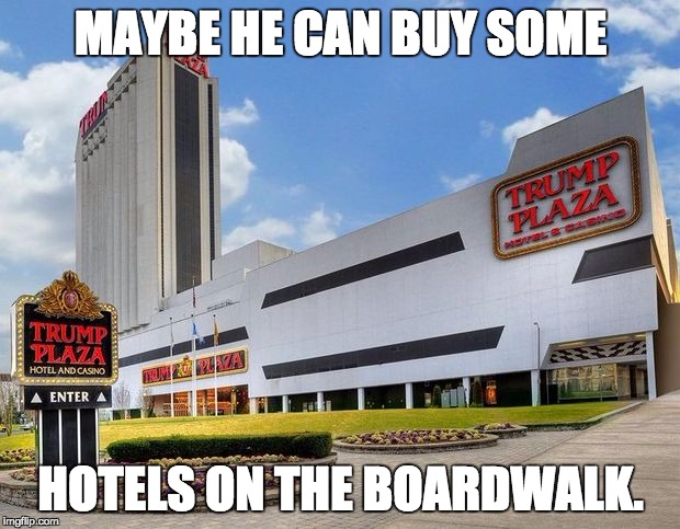 MAYBE HE CAN BUY SOME HOTELS ON THE BOARDWALK. | made w/ Imgflip meme maker