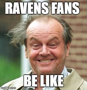 RAVENS FANS; BE LIKE | image tagged in ravens fans | made w/ Imgflip meme maker