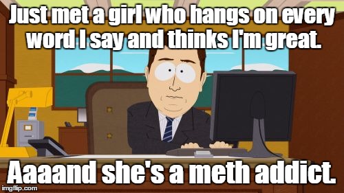 Aaaaand Its Gone | Just met a girl who hangs on every word I say and thinks I'm great. Aaaand she's a meth addict. | image tagged in memes,aaaaand its gone | made w/ Imgflip meme maker