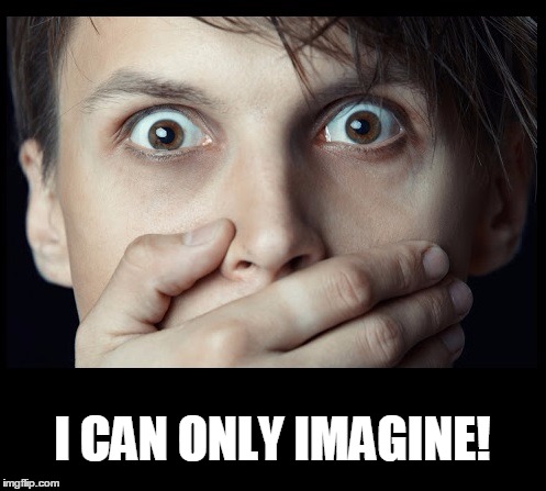 oh my | I CAN ONLY IMAGINE! | image tagged in oh my | made w/ Imgflip meme maker