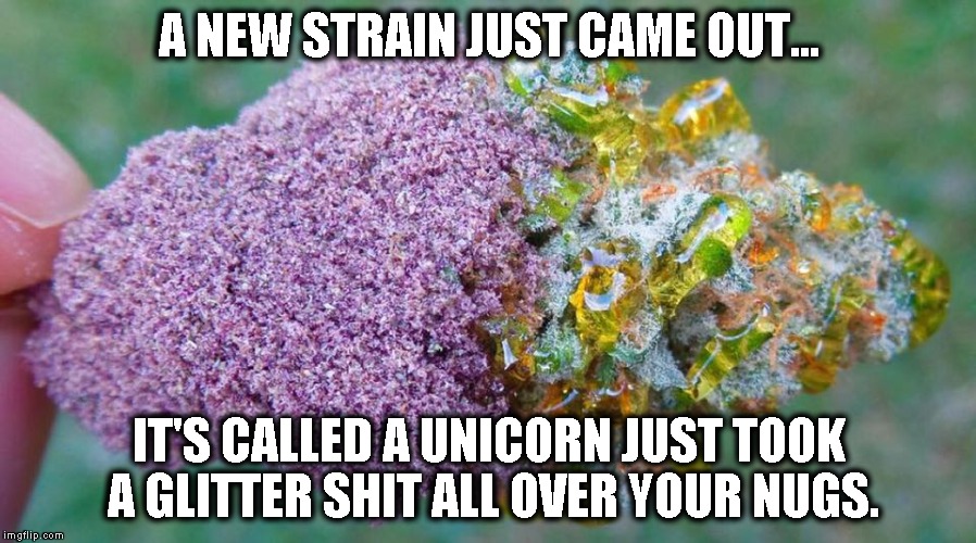 A NEW STRAIN JUST CAME OUT... IT'S CALLED A UNICORN JUST TOOK A GLITTER SHIT ALL OVER YOUR NUGS. | image tagged in unicorns,marijuana,funny | made w/ Imgflip meme maker