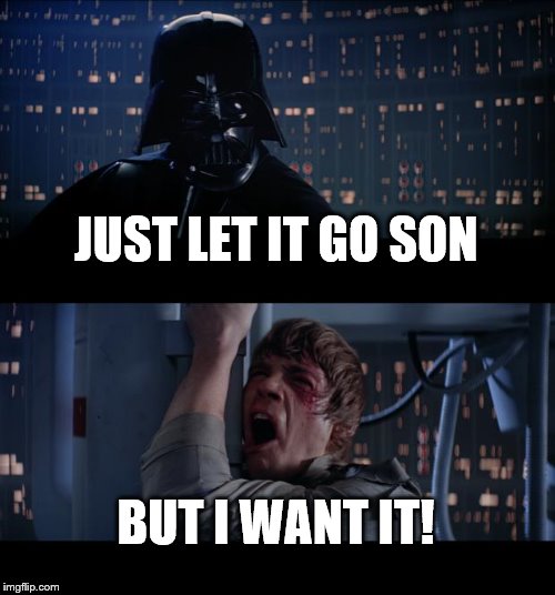 Star Wars No | JUST LET IT GO SON; BUT I WANT IT! | image tagged in memes,star wars no | made w/ Imgflip meme maker