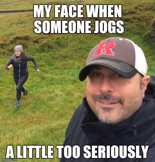 Huzzah! | MY FACE WHEN SOMEONE JOGS; A LITTLE TOO SERIOUSLY | image tagged in memes,jogging,seriously face,my face when | made w/ Imgflip meme maker