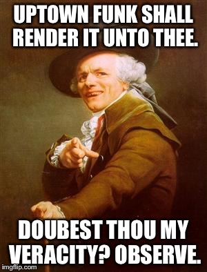 ye olde englishman | UPTOWN FUNK SHALL RENDER IT UNTO THEE. DOUBEST THOU MY VERACITY?
OBSERVE. | image tagged in ye olde englishman | made w/ Imgflip meme maker