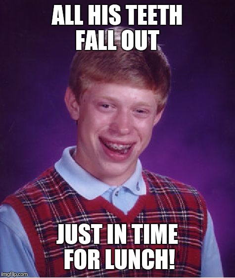 Bad Luck Brian Meme | ALL HIS TEETH FALL OUT JUST IN TIME FOR LUNCH! | image tagged in memes,bad luck brian | made w/ Imgflip meme maker