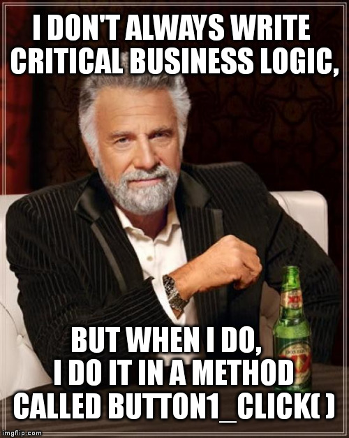 The Most Interesting Man In The World Meme | I DON'T ALWAYS WRITE CRITICAL BUSINESS LOGIC, BUT WHEN I DO,   I DO IT IN A METHOD CALLED BUTTON1_CLICK( ) | image tagged in memes,the most interesting man in the world | made w/ Imgflip meme maker