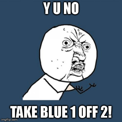 Y U No Meme | Y U NO TAKE BLUE 1 OFF 2! | image tagged in memes,y u no | made w/ Imgflip meme maker