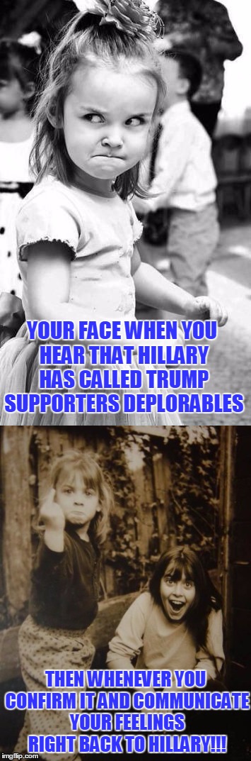 f you hillary | YOUR FACE WHEN YOU HEAR THAT HILLARY HAS CALLED TRUMP SUPPORTERS DEPLORABLES; THEN WHENEVER YOU CONFIRM IT AND COMMUNICATE YOUR FEELINGS RIGHT BACK TO HILLARY!!! | image tagged in hillary clinton | made w/ Imgflip meme maker