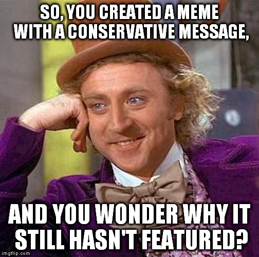 https://imgflip.com/i/191w4p | SO, YOU CREATED A MEME WITH A CONSERVATIVE MESSAGE, AND YOU WONDER WHY IT STILL HASN'T FEATURED? | image tagged in memes,creepy condescending wonka | made w/ Imgflip meme maker