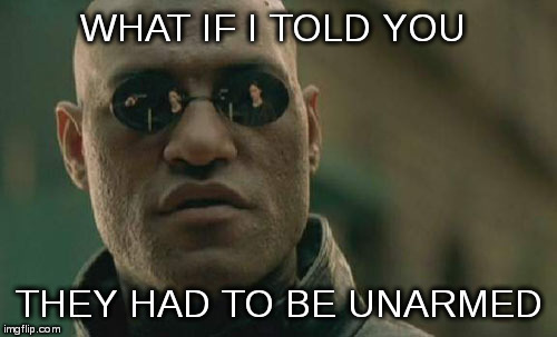 Matrix Morpheus Meme | WHAT IF I TOLD YOU THEY HAD TO BE UNARMED | image tagged in memes,matrix morpheus | made w/ Imgflip meme maker