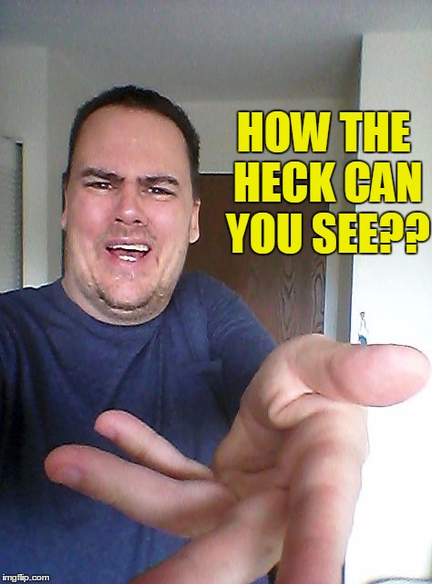 HOW THE HECK CAN YOU SEE?? | made w/ Imgflip meme maker