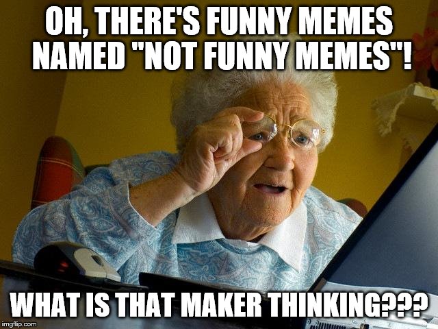 Grandma Finds The Internet | OH, THERE'S FUNNY MEMES NAMED "NOT FUNNY MEMES"! WHAT IS THAT MAKER THINKING??? | image tagged in memes,grandma finds the internet | made w/ Imgflip meme maker